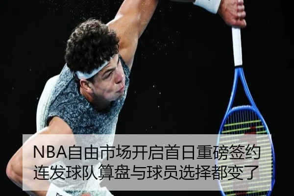 NBA自由市场开启首日重磅签约连发球队算盘与球员选择都变了